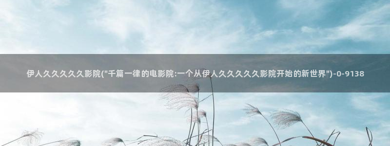 久久伊人民影院：伊人久久久久久影院(\