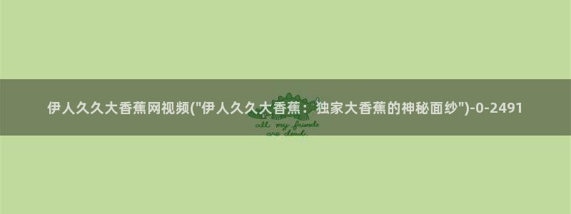 伊人视屏s：伊人久久大香蕉网视频(\