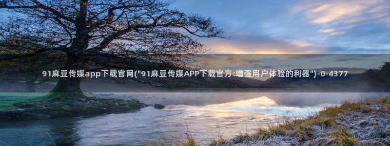 台湾麻豆传媒app官网：91麻豆传媒app下载官网(\