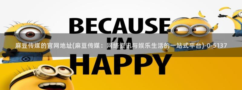 麻豆md传媒官网：麻豆传媒的官网地址(麻豆传媒：网络资讯与娱乐生活的一站式平台)