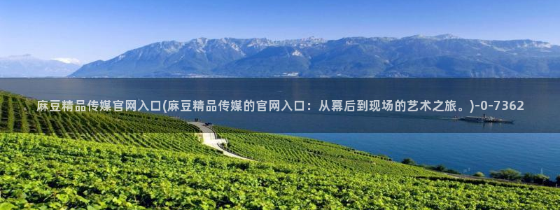 麻豆传媒官网全集：麻豆精品传媒官网入口(麻豆精品传媒的官网入口：从幕后到现场的艺术之旅。)
