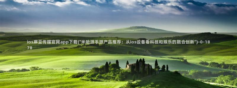 麻豆文化传媒官网ios：ios麻豆传媒官网app下载(\