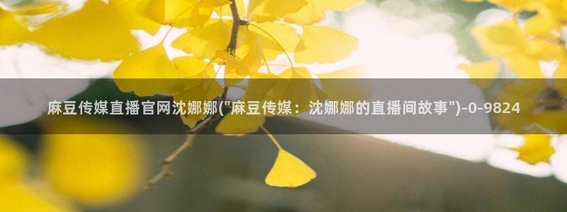 麻豆传媒官网 亚瑟：麻豆传媒直播官网沈娜娜(\