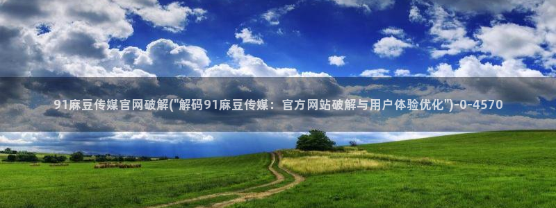 2020麻豆传媒官网：91麻豆传媒官网破解(\
