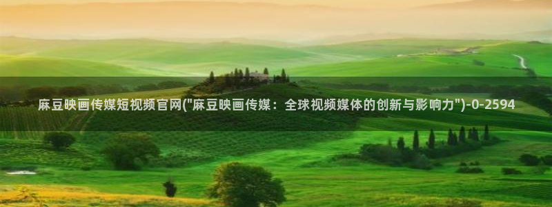 麻豆传媒UC官网：麻豆映画传媒短视频官网(\