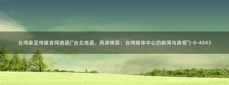 官网麻豆传媒视频：台湾麻豆传媒官网逍遥(\