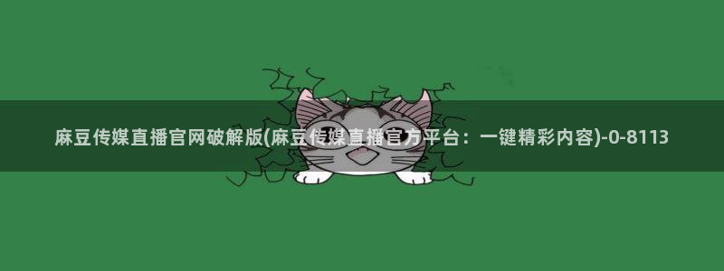 麻豆传媒官网水蜜桃：麻豆传媒直播官网破解版(麻豆传媒直播官方平台：一键精彩内容)
