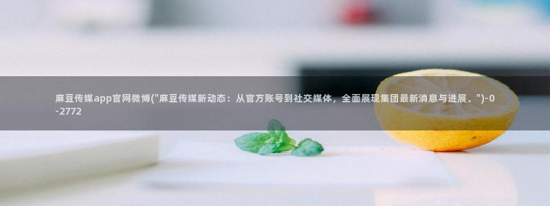 麻豆传媒官网怎么进：麻豆传媒app官网微博(\