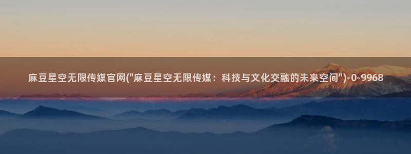 麻豆文化传媒 官网：麻豆星空无限传媒官网(\