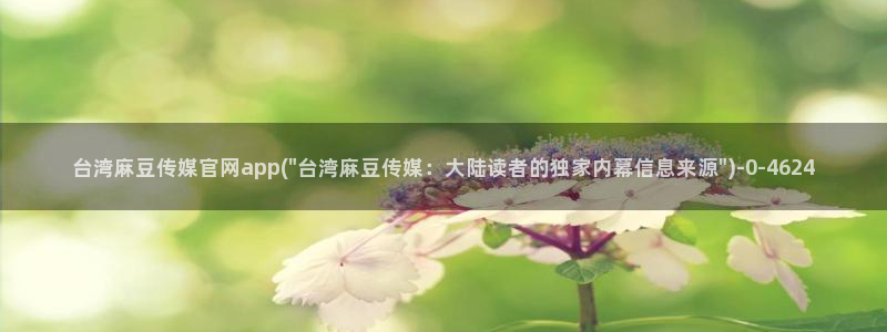 麻豆传媒直播官网01：台湾麻豆传媒官网app(\