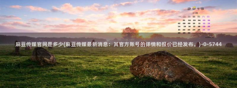 麻豆视影视传媒官网：麻豆传媒官网是多少(麻豆传媒最新消息：其官方账号的详情和报价已经发布。)