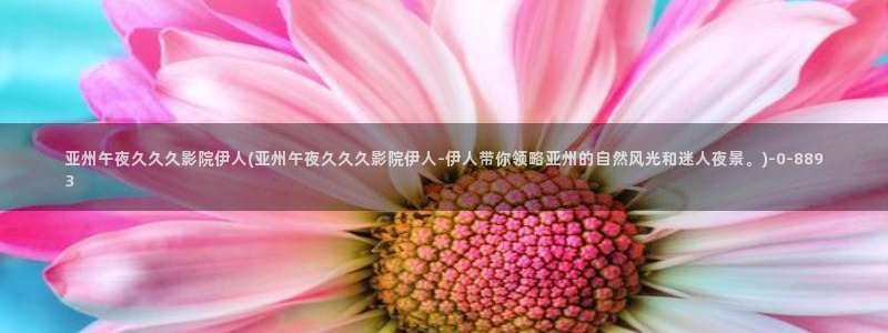 久伊人视屏：亚州午夜久久久影院伊人(亚州午夜久久久影院伊人-伊人带你领略亚州的自