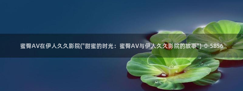 青青伊人福利视屏：蜜臀AV在伊人久久影院(\