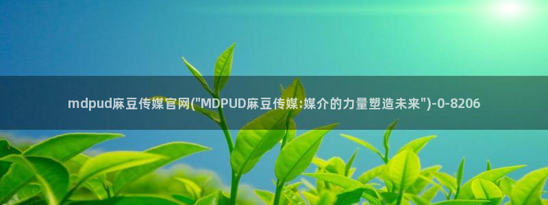 mdpup麻豆传媒官网：mdpud麻豆传媒官网(\